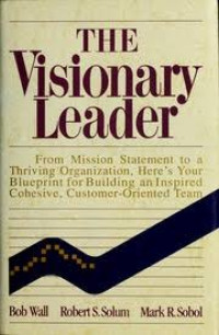 The Visionary leader: from mission statement to a thriving organization, here's your blueprint for building an inspired cohesive, customer-oriented team