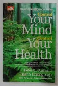 Control Your Mind Control Your Health: Mengendalikan Kekuatan Pikiran Untuk Membangun Kesehatan yang Optimal