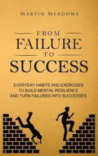 From Failure to Success: Everyday Habits and Exercises to Build Mental Resilience and Turn Failures Into Successes