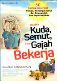 Ketika Kuda, Semut, dan Gajah Bekerja: 50 kisah inspiratif pemacu semangat kerja dan pembangkit jiwa kepemimpinan