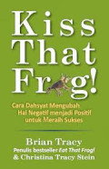 Kiss That Frog!: cara dahsyat mengubah hal negatif menjadi positif untuk meraih sukses