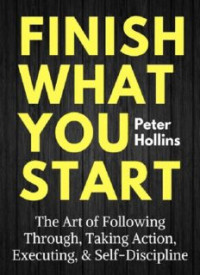 Image of Finish what you start : the art of following through, taking action, executing, & self-discipline